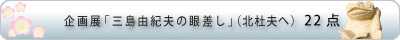 企画展「三島由紀夫の眼差し」(北杜夫へ)