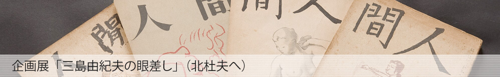 企画展「三島由紀夫の眼差し」（北杜夫へ）