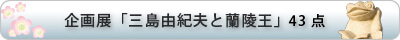 企画展「三島由紀夫と蘭陵王」